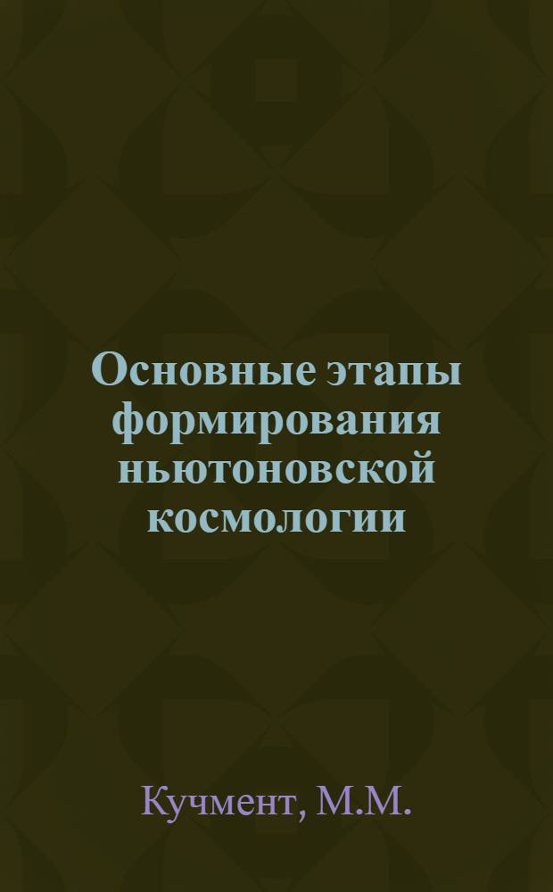 Основные этапы формирования ньютоновской космологии (конец XVII - конец XIX вв.) : Автореф. дис. на соискание учен. степени канд. физ.-мат. наук : (580)