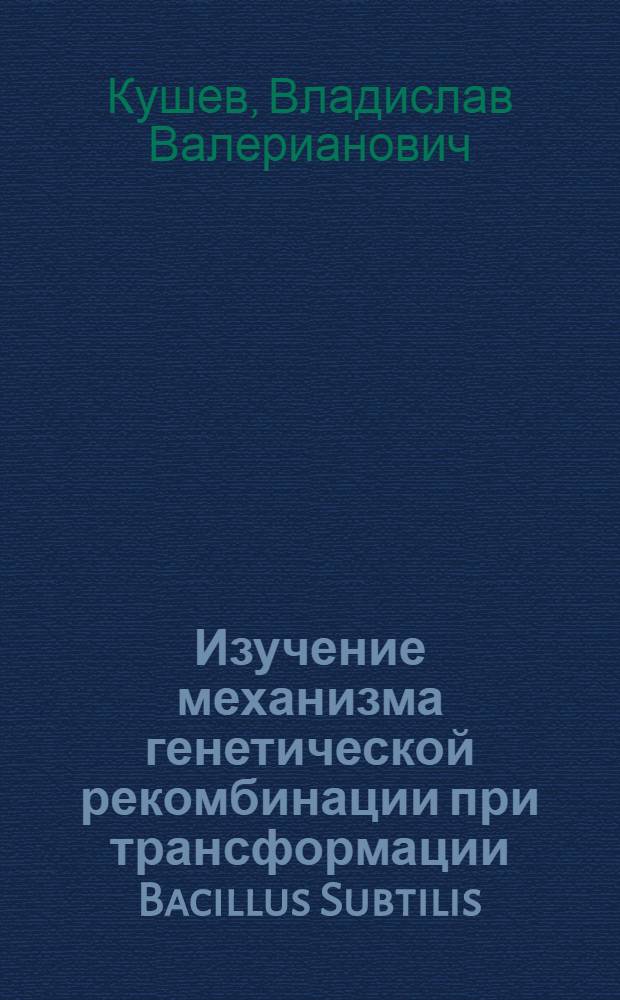 Изучение механизма генетической рекомбинации при трансформации Bacillus Subtilis : Автореф. дис. на соискание учен. степени канд. биол. наук : (103)