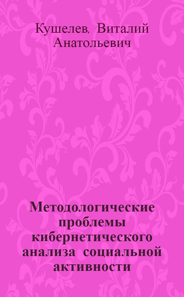 Методологические проблемы кибернетического анализа социальной активности : Автореф. дис. на соиск. учен. степени канд. филос. наук : (09.00.01)