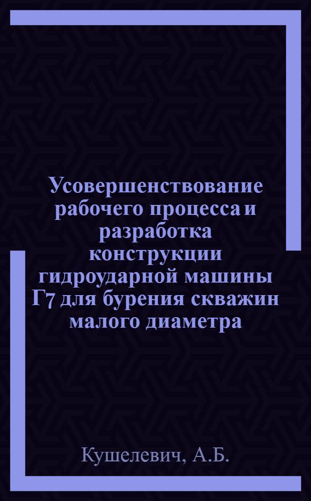 Усовершенствование рабочего процесса и разработка конструкции гидроударной машины Г7 для бурения скважин малого диаметра : Автореф. дис. на соискание учен. степени канд. техн. наук : (138)