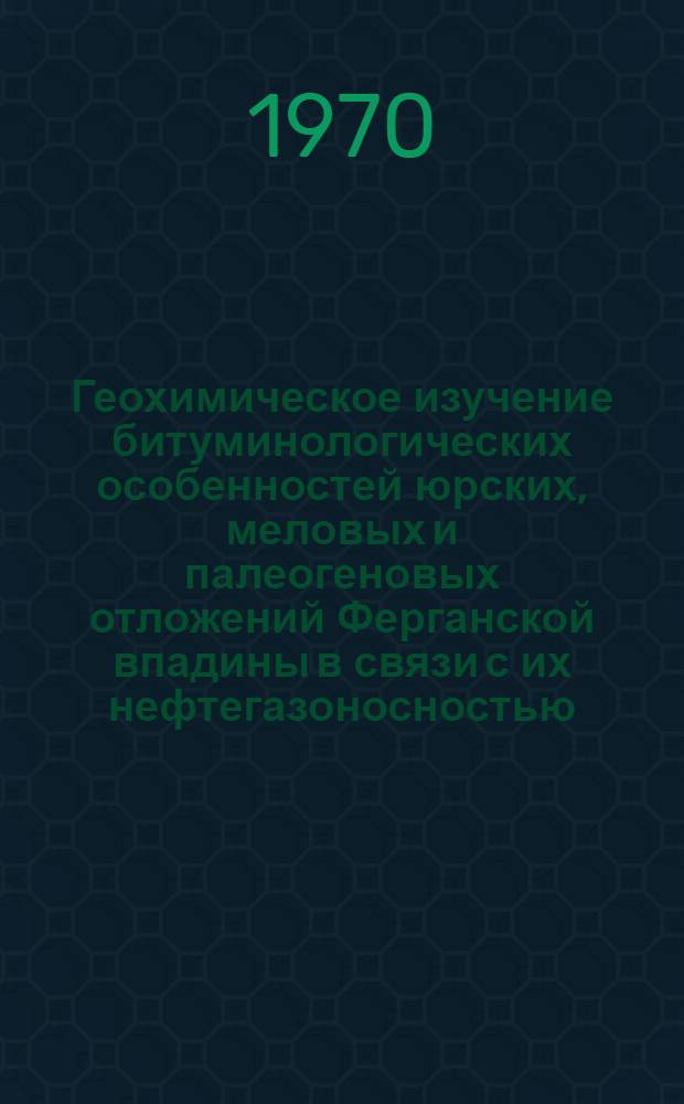 Геохимическое изучение битуминологических особенностей юрских, меловых и палеогеновых отложений Ферганской впадины в связи с их нефтегазоносностью : Автореф. дис. на соискание учен. степени канд. геол.-минерал. наук : (121)