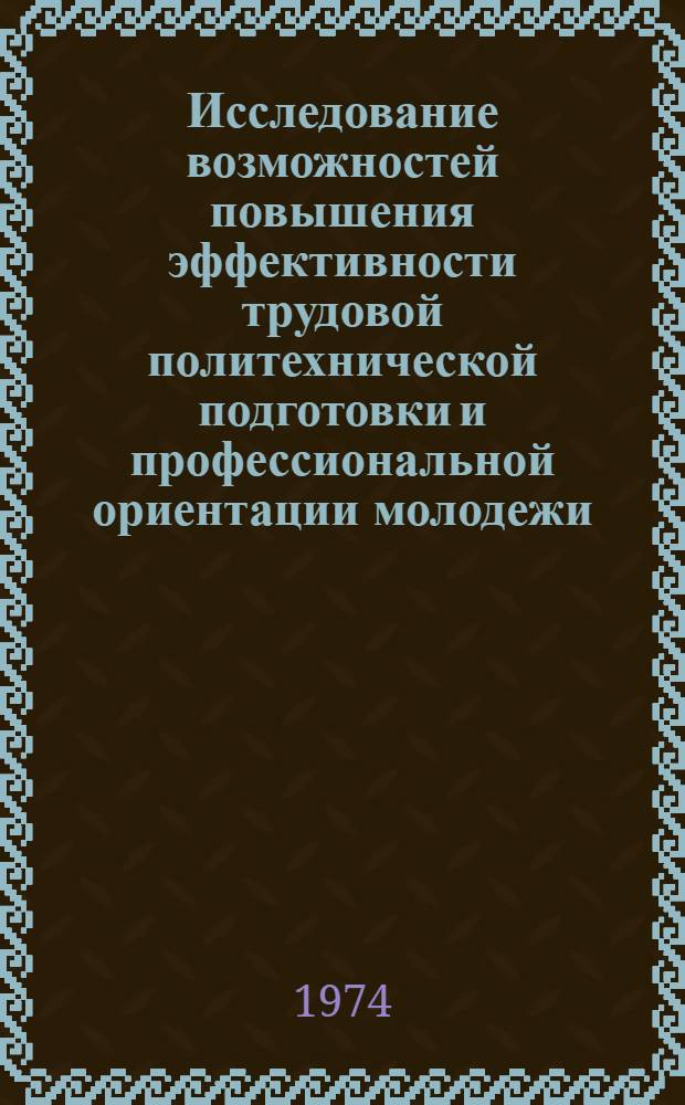 Исследование возможностей повышения эффективности трудовой политехнической подготовки и профессиональной ориентации молодежи : Автореф. дис. на соиск. учен. степени д-ра пед. наук : (13.00.01)