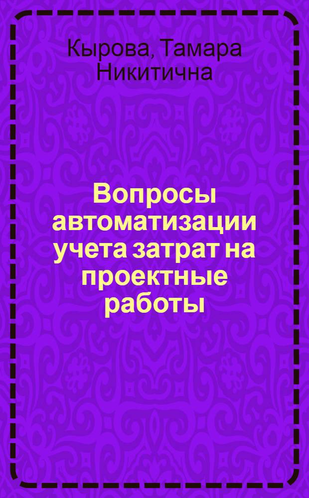 Вопросы автоматизации учета затрат на проектные работы : (На примере Всесоюз. объединения "Нефтехим" : Автореф. дис. на соиск. учен. степени канд. экон. наук : (08.00.13)