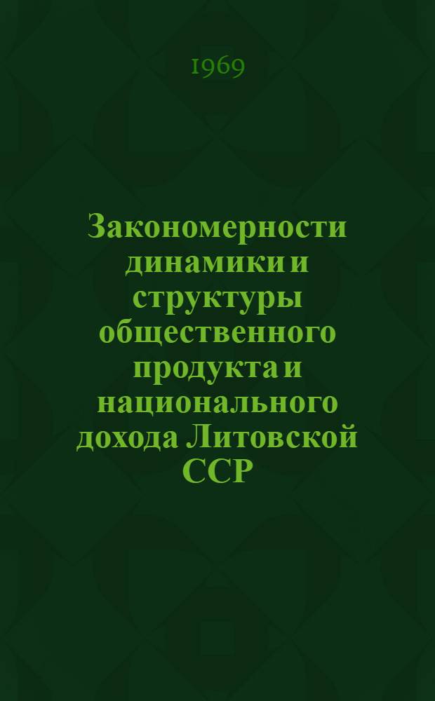 Закономерности динамики и структуры общественного продукта и национального дохода Литовской ССР : Автореф. дис. на соискание учен. степени канд. экон. наук : (594)