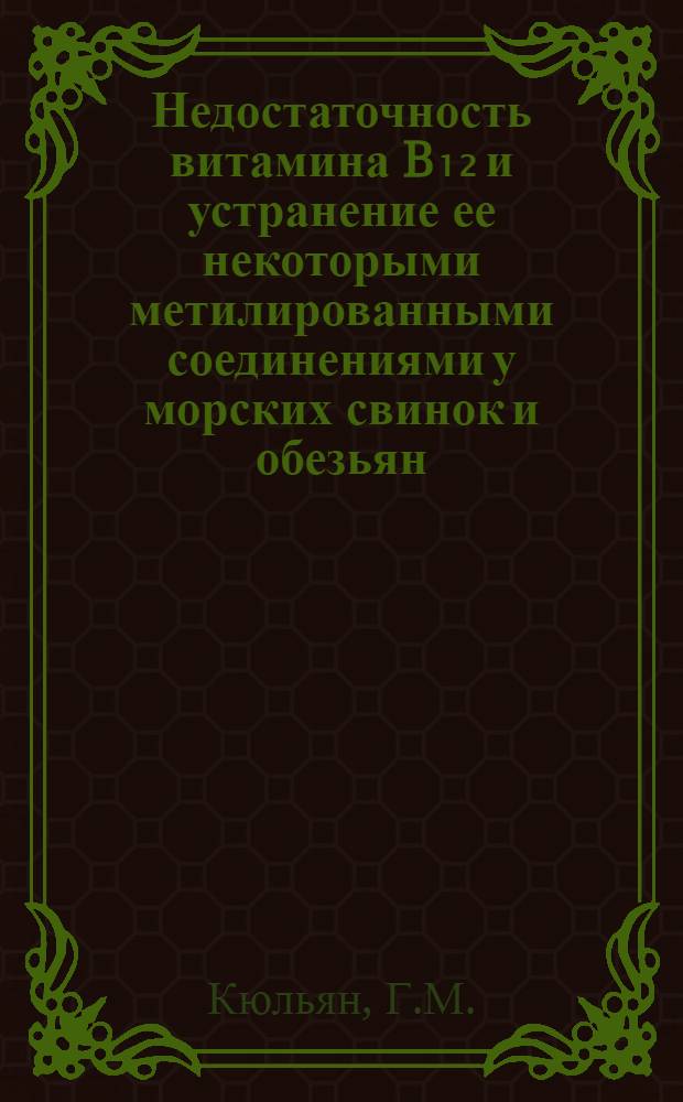 Недостаточность витамина B₁₂ и устранение ее некоторыми метилированными соединениями у морских свинок и обезьян : Автореф. дис. на соискание учен. степени канд. биол. наук