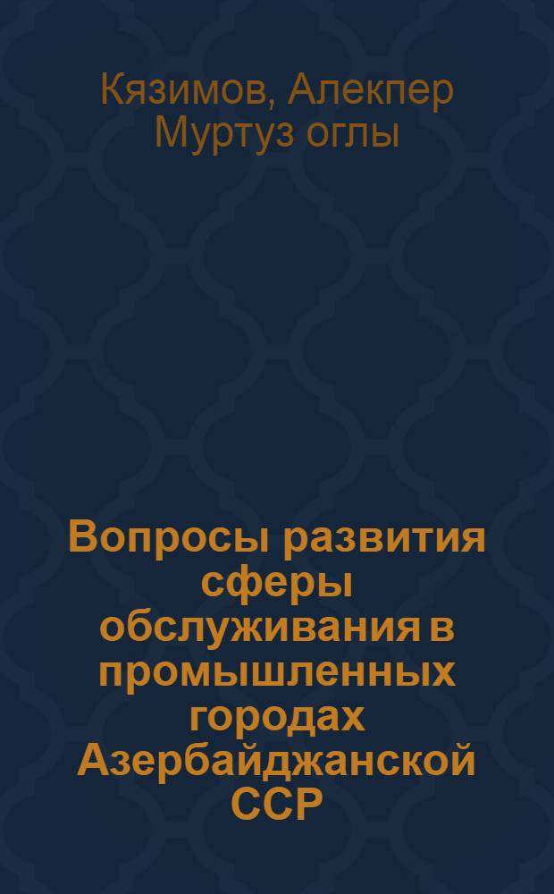 Вопросы развития сферы обслуживания в промышленных городах Азербайджанской ССР : Автореф. дис. на соиск. учен. степени канд. экон. наук