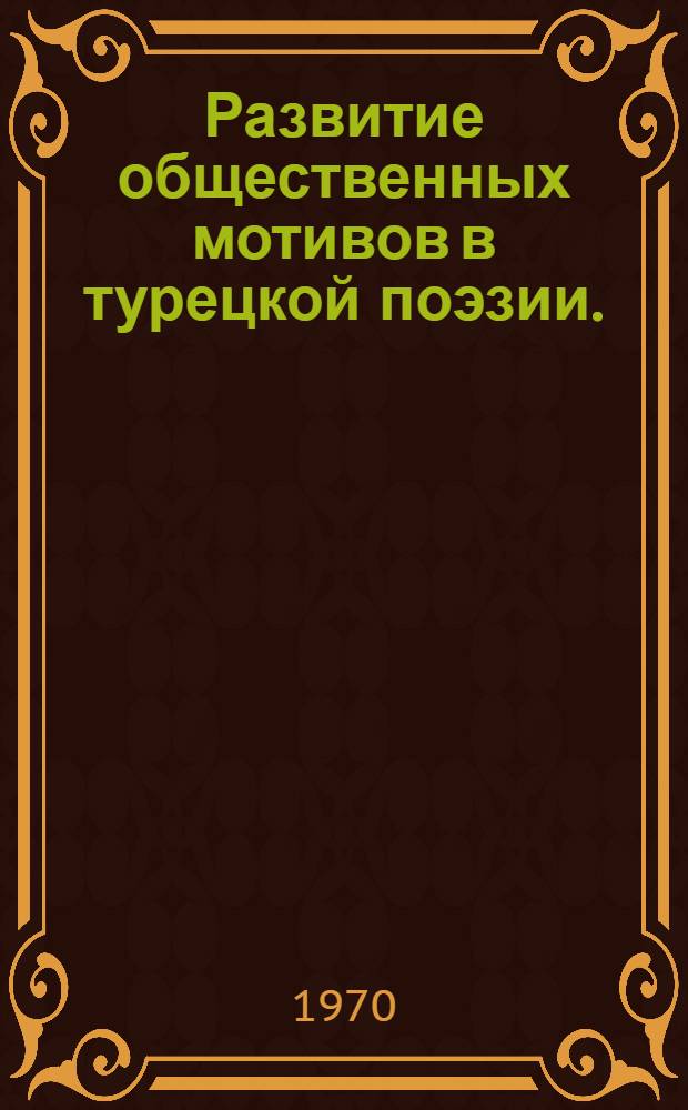 Развитие общественных мотивов в турецкой поэзии. (Вторая половина XIX - первая половина XX в.) : Автореф. дис. на соискание учен. степени д-ра филол. наук