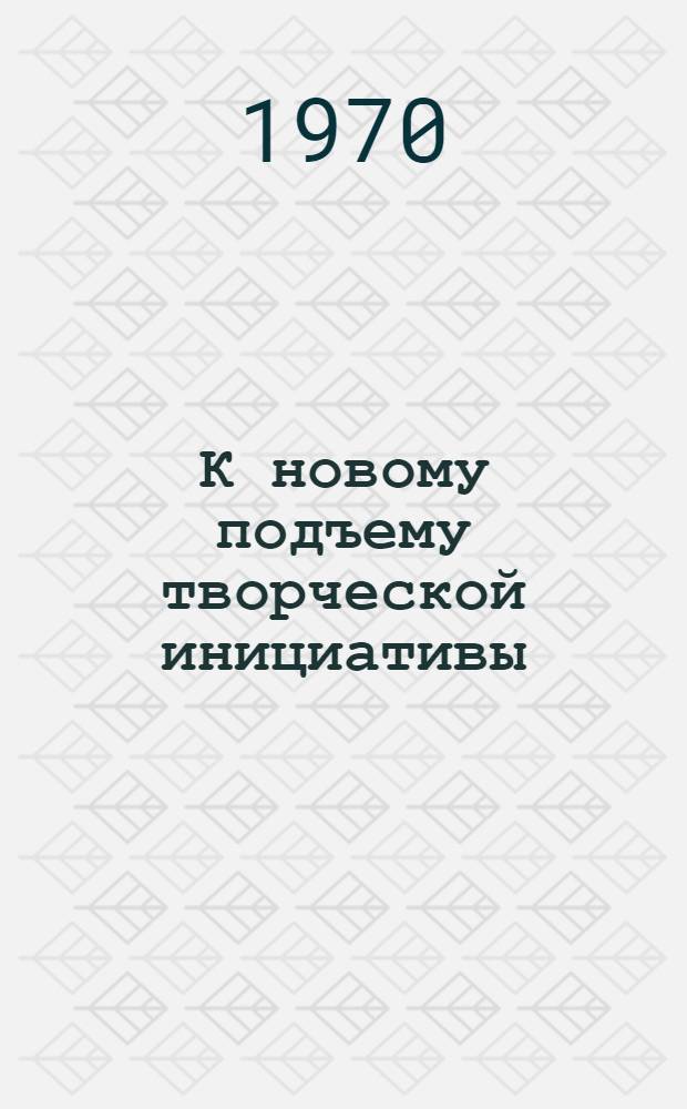 К новому подъему творческой инициативы : В помощь журналистам район. и многотиражных газет