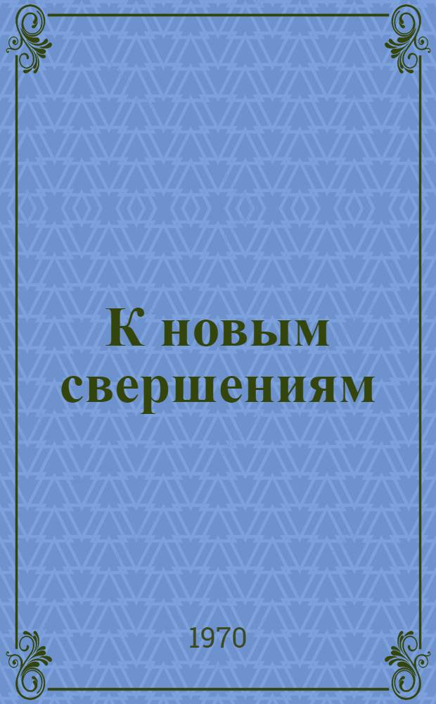 К новым свершениям : (Навстречу XXIV съезду Ком. партии Советского Союза)