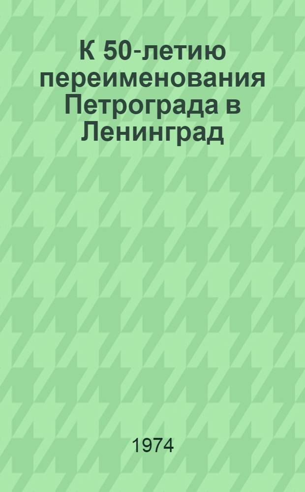 К 50-летию переименования Петрограда в Ленинград : Материалы в помощь лектору