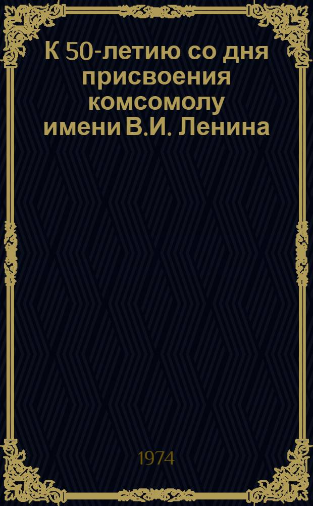 К 50-летию со дня присвоения комсомолу имени В.И. Ленина