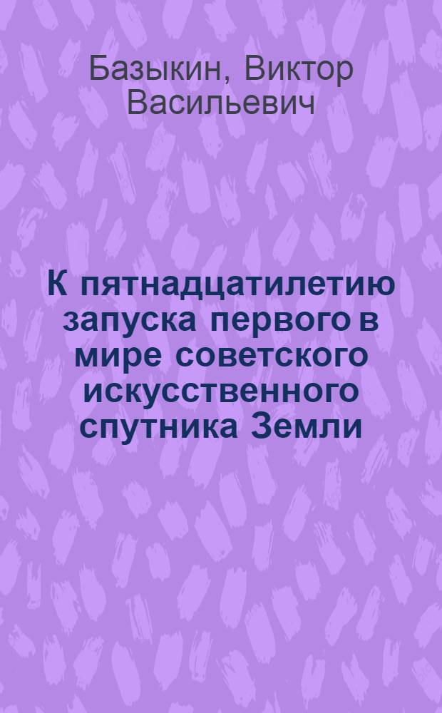 К пятнадцатилетию запуска первого в мире советского искусственного спутника Земли : Метод. письмо