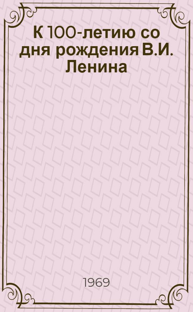 К 100-летию со дня рождения В.И. Ленина : (Материалы в помощь работе массовых б-к)