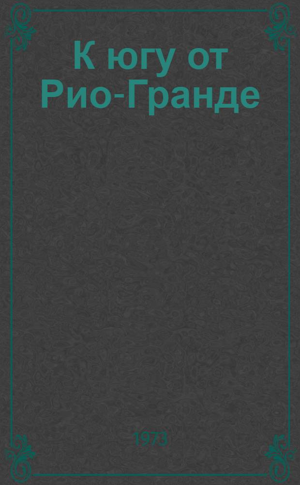 К югу от Рио-Гранде : Сборник : Пер. с исп. и португ