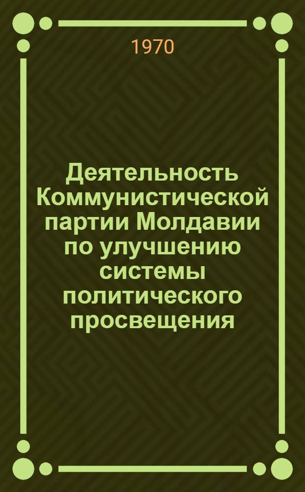 Деятельность Коммунистической партии Молдавии по улучшению системы политического просвещения (1961-1969 годы) : Автореф. дис. на соискание учен. степени канд. ист. наук : (07.570)