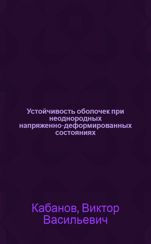 Устойчивость оболочек при неоднородных напряженно-деформированных состояниях : Автореф. дис. на соискание учен. степени д-ра техн. наук : (212)
