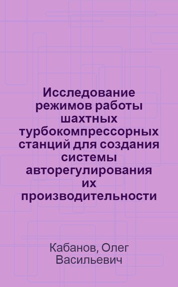 Исследование режимов работы шахтных турбокомпрессорных станций для создания системы авторегулирования их производительности : Автореф. дис. на соиск. учен. степени канд. техн. наук : (05.173)