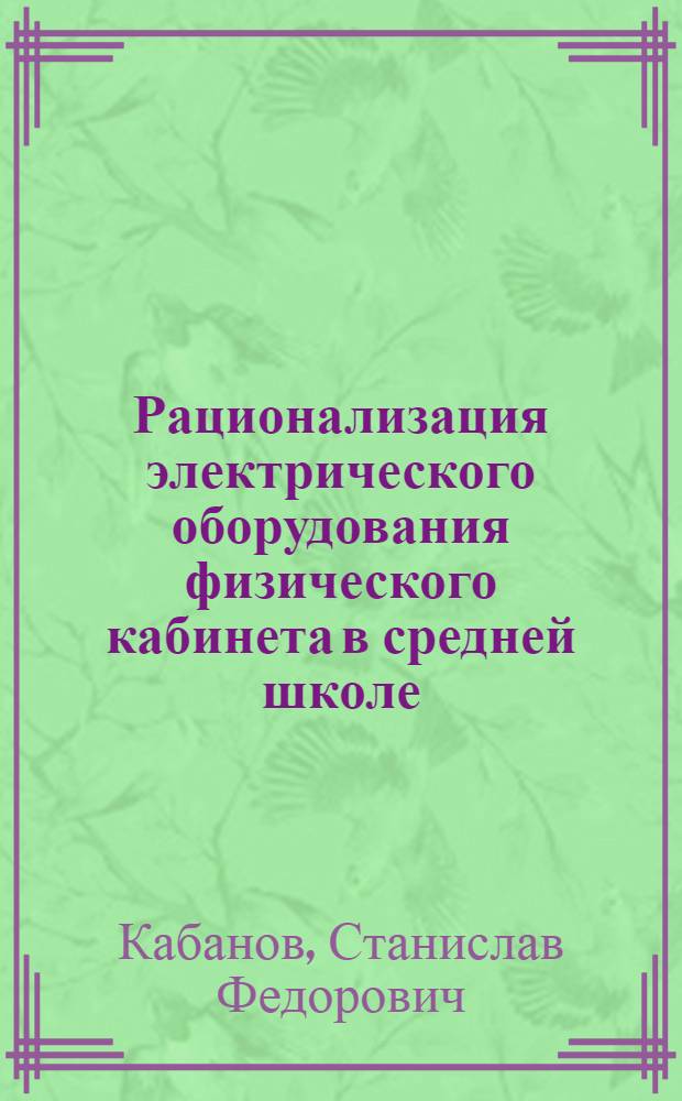 Рационализация электрического оборудования физического кабинета в средней школе : Автореф. дис. на соискание учен. степени канд. пед. наук : (731)