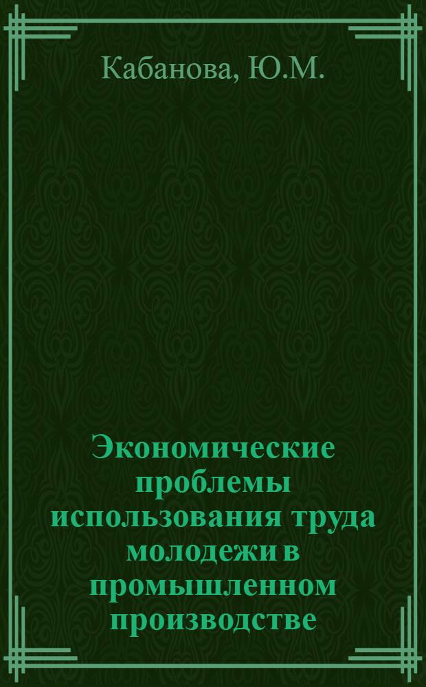 Экономические проблемы использования труда молодежи в промышленном производстве : (На материалах Краснодар. края) : Автореф. дис. на соискание учен. степени канд. экон. наук : (590)