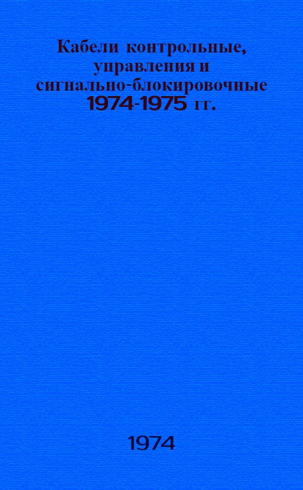 Кабели контрольные, управления и сигнально-блокировочные 1974-1975 гг. : Номенклатурный справочник. НС 19.003-74
