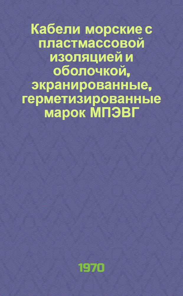 Кабели морские с пластмассовой изоляцией и оболочкой, экранированные, герметизированные марок МПЭВГ, МПВЭГ, МППЭВГ : Каталог