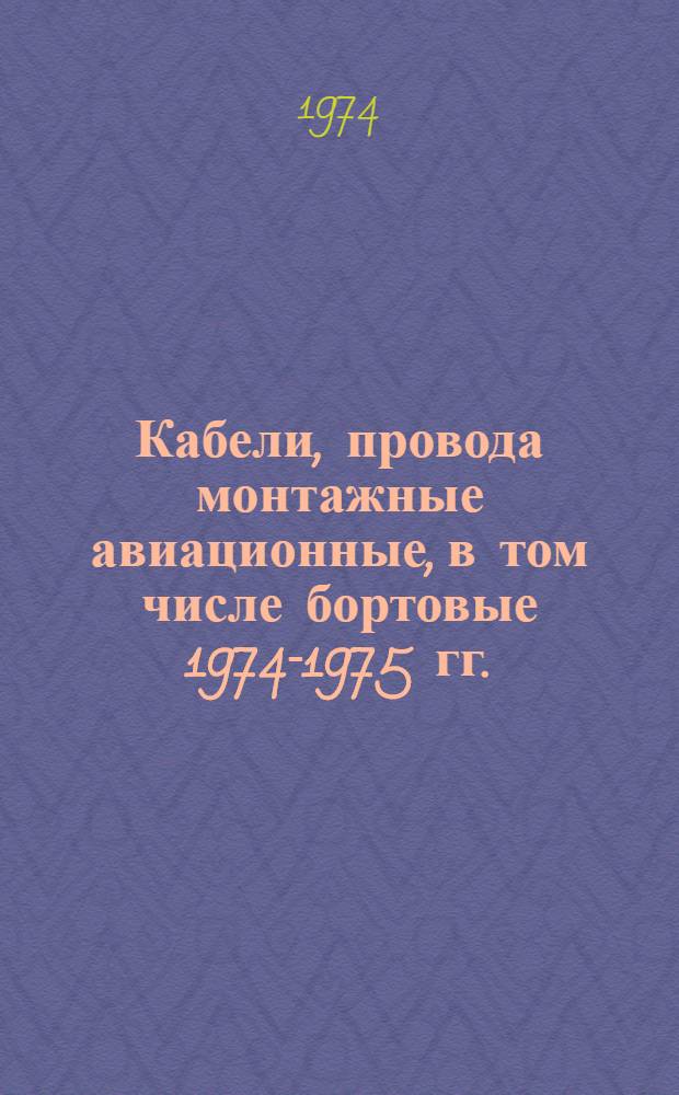 Кабели, провода монтажные авиационные, в том числе бортовые 1974-1975 гг. : Номенклатурный справочник : НС 19.005-74