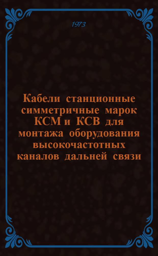 Кабели станционные симметричные марок КСМ и КСВ для монтажа оборудования высокочастотных каналов дальней связи : Каталог