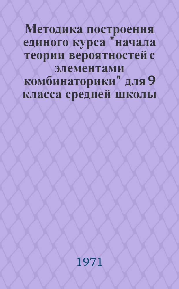 Методика построения единого курса "начала теории вероятностей с элементами комбинаторики" для 9 класса средней школы : Автореф. дис. на соискание учен. степени канд. пед. наук : (731)