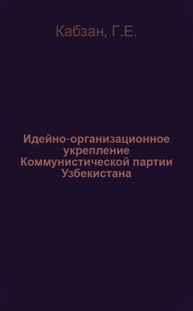 Идейно-организационное укрепление Коммунистической партии Узбекистана (1925-1927 гг.) : Автореф. дис. на соискание учен. степени канд. ист. наук : (570)