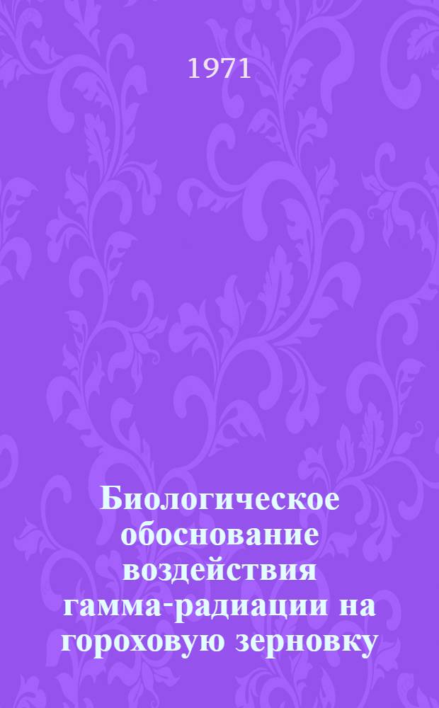 Биологическое обоснование воздействия гамма-радиации на гороховую зерновку (Bruchus pisorum L) : Автореф. дис. на соискание учен. степени канд. биол. наук : (540)