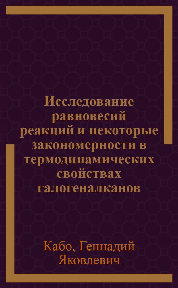 Исследование равновесий реакций и некоторые закономерности в термодинамических свойствах галогеналканов, алканов, алкенов : Автореф. дис. на соиск. учен. степени д-ра хим. наук : (02.00.04)