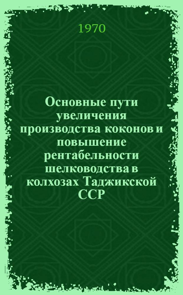 Основные пути увеличения производства коконов и повышение рентабельности шелководства в колхозах Таджикской ССР : Автореф. дис. на соискание учен. степени канд. экон. наук : (08.594)