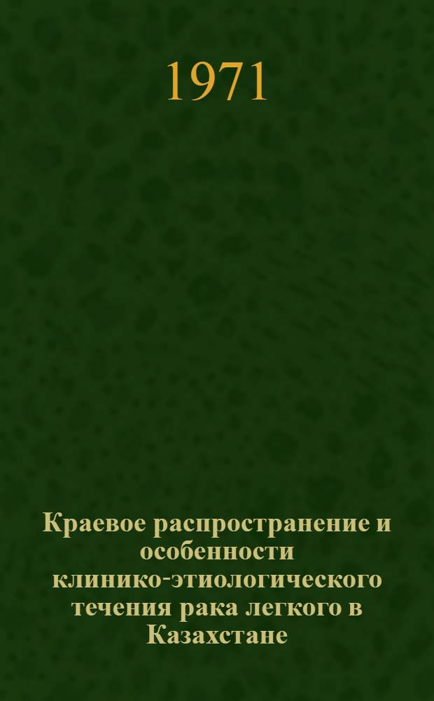 Краевое распространение и особенности клинико-этиологического течения рака легкого в Казахстане : Автореф. дис. на соискание учен. степени д-ра мед. наук