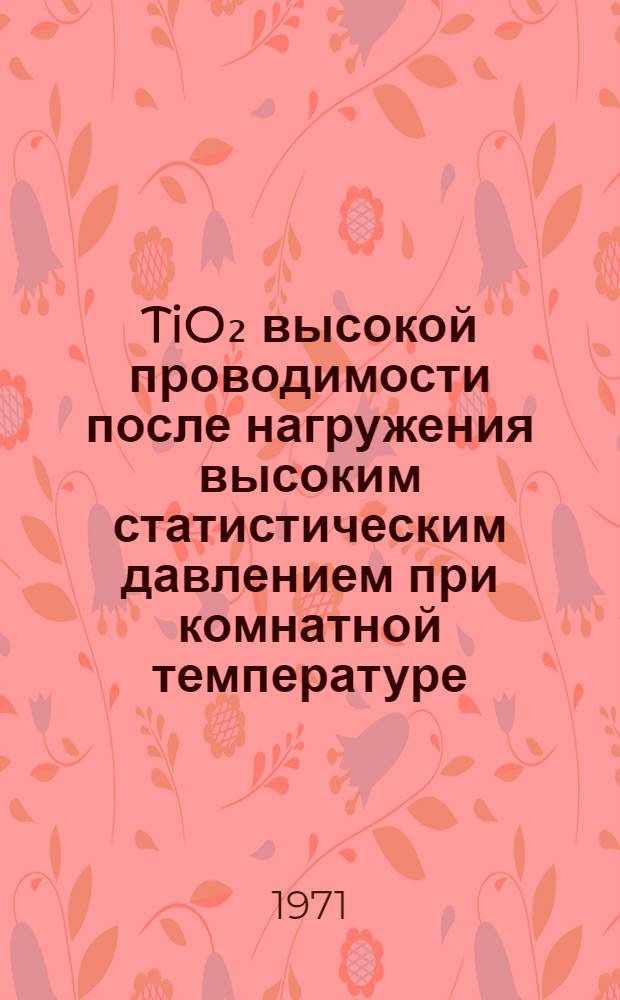 TiO₂ высокой проводимости после нагружения высоким статистическим давлением при комнатной температуре : Доклад