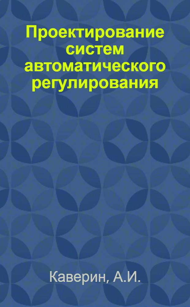 Проектирование систем автоматического регулирования : Линейные стационарные системы при типовых воздействиях : Пособие к дипломному и курсовому проектированию