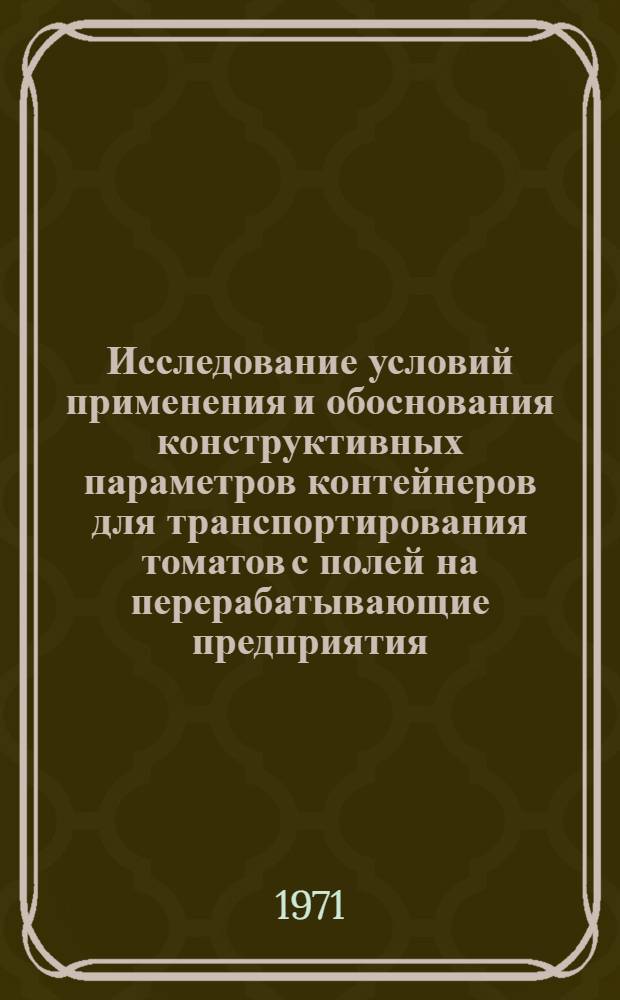 Исследование условий применения и обоснования конструктивных параметров контейнеров для транспортирования томатов с полей на перерабатывающие предприятия : Автореф. дис. на соискание учен. степени канд. техн. наук : (410)
