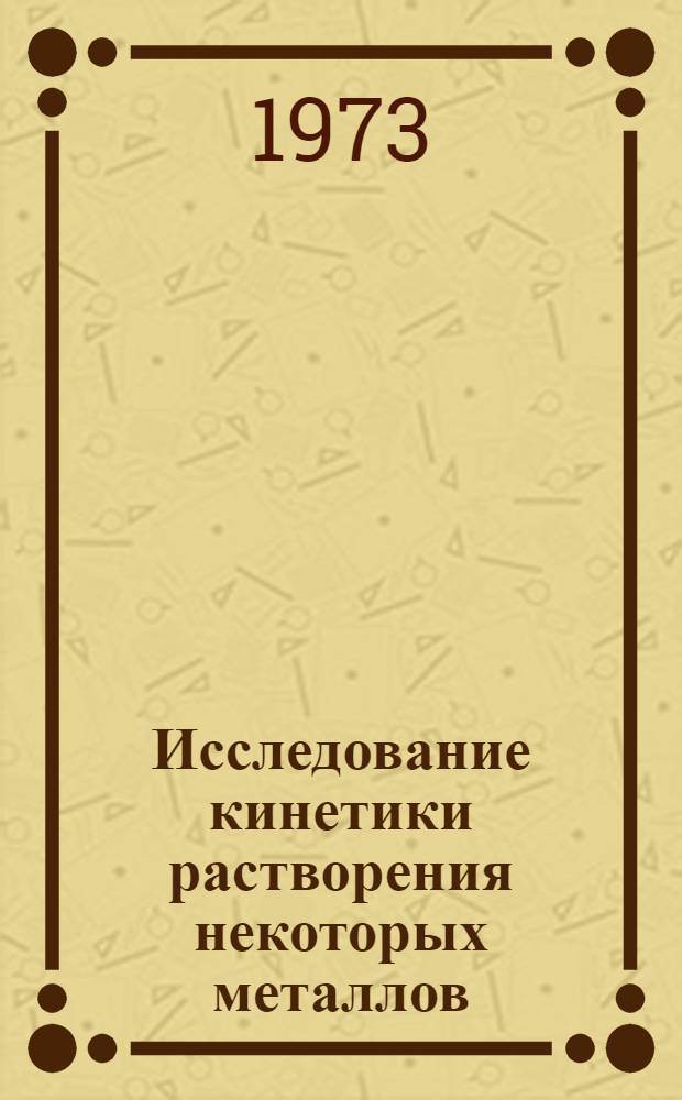 Исследование кинетики растворения некоторых металлов : Автореф. дис. на соиск. учен. степени канд. техн. наук : (01.04.07)