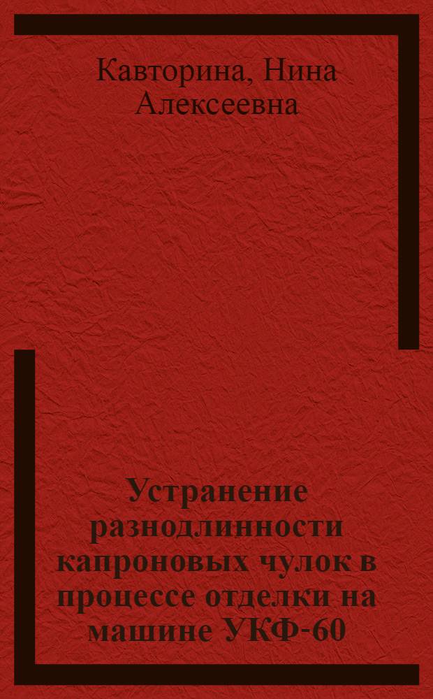 Устранение разнодлинности капроновых чулок в процессе отделки на машине УКФ-60 : Автореф. дис. на соиск. учен. степени канд. техн. наук : (05.180)