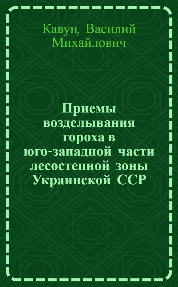 Приемы возделывания гороха в юго-западной части лесостепной зоны Украинской ССР : (На примере ордена Ленина колхоза им. XXII съезда КПСС Бершад. района Винниц. обл.) : Доклад, обобщающий содерж. опубл. работ, представл. на соискание учен. степени канд. с.-х. наук : (538)