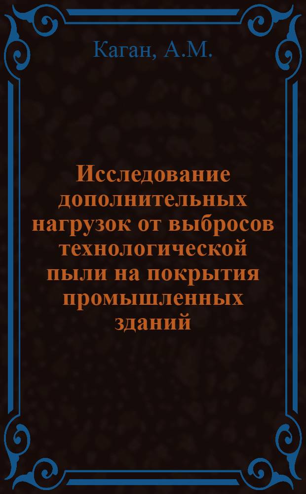 Исследование дополнительных нагрузок от выбросов технологической пыли на покрытия промышленных зданий : Автореф. дис. на соискание учен. степени канд. техн. наук : (480)