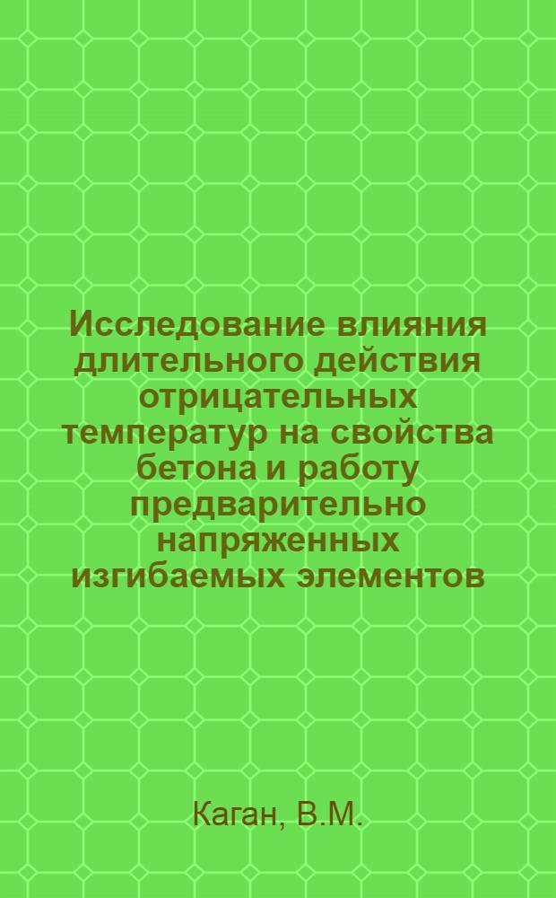 Исследование влияния длительного действия отрицательных температур на свойства бетона и работу предварительно напряженных изгибаемых элементов : Автореф. дис. на соискание учен. степени канд. техн. наук : (480)