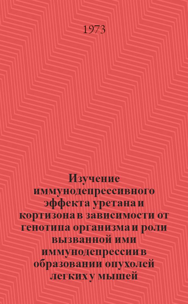 Изучение иммунодепрессивного эффекта уретана и кортизона в зависимости от генотипа организма и роли вызванной ими иммунодепрессии в образовании опухолей легких у мышей : Автореф. дис. на соиск. учен. степени канд. биол. наук : (03.00.15)