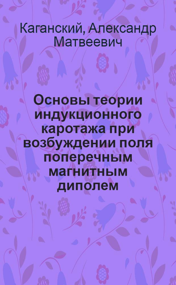 Основы теории индукционного каротажа при возбуждении поля поперечным магнитным диполем : Автореф. дис. на соиск. учен. степени канд. физ.-мат. наук : (01.04.12)