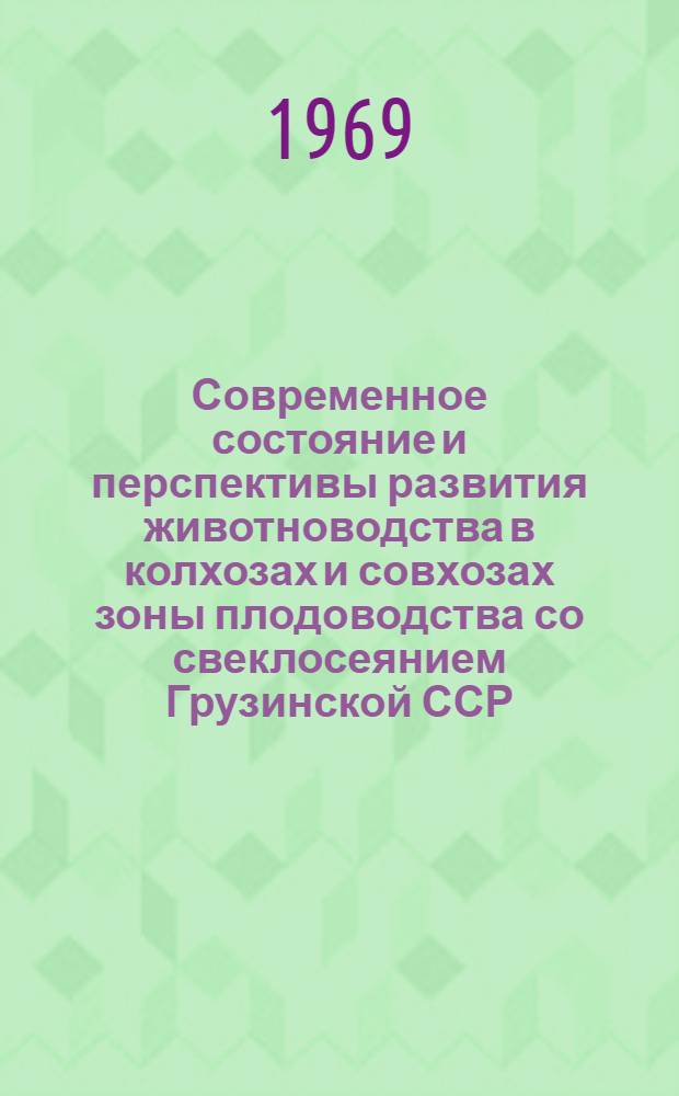 Современное состояние и перспективы развития животноводства в колхозах и совхозах зоны плодоводства со свеклосеянием Грузинской ССР : (На примере хозяйств Хашур. р-на) : Автореф. дис. на соискание учен. степени канд. с.-х. наук : (595)