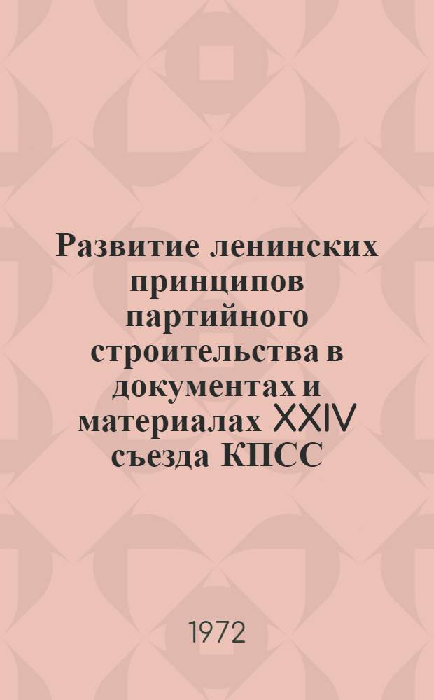 Развитие ленинских принципов партийного строительства в документах и материалах XXIV съезда КПСС : Стенограмма лекции, прочит. 2 марта 1972 г. на Всесоюз. семинаре "XXIV съезд КПСС о возрастании руководящей роли партии в ком. стр-ве"