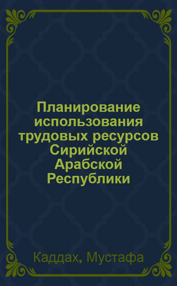 Планирование использования трудовых ресурсов Сирийской Арабской Республики : (На материалах Сирийск. Араб. Республики) : Автореф. дис. на соиск. учен. степени канд. экон. наук : (08.00.05)