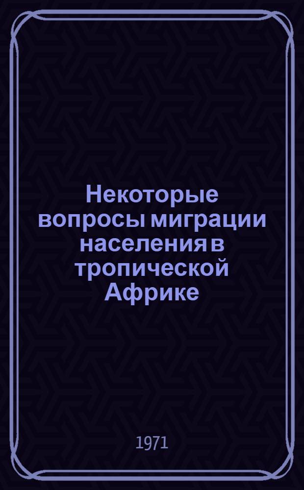 Некоторые вопросы миграции населения в тропической Африке : Доклад