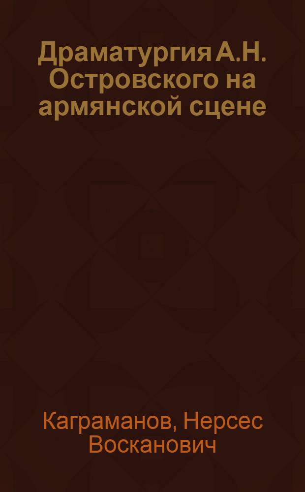 Драматургия А.Н. Островского на армянской сцене (1864-1964 гг.) : Автореф. дис. на соискание учен. степени канд. искусствоведения : (17,820)
