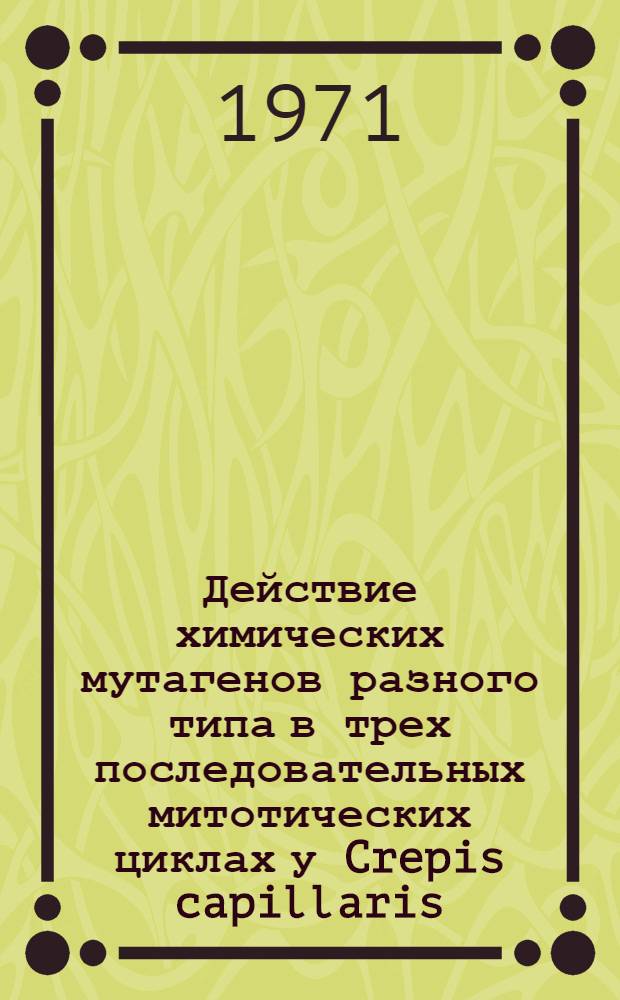 Действие химических мутагенов разного типа в трех последовательных митотических циклах у Crepis capillaris : Автореф. дис. на соискание учен. степени канд. биол. наук : (103)