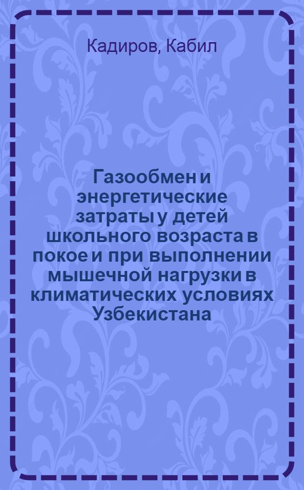Газообмен и энергетические затраты у детей школьного возраста в покое и при выполнении мышечной нагрузки в климатических условиях Узбекистана : Автореф. дис. на соиск. учен. степени канд. биол. наук : (03.00.13)